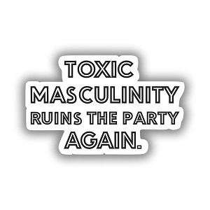 Toxic Masculinity Ruins The Party Again  Precision Cut Decal