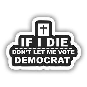 If I Die Dont Let Me Vote for Democrat   Precision Cut Decal