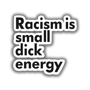Racism is Small Dick Energy