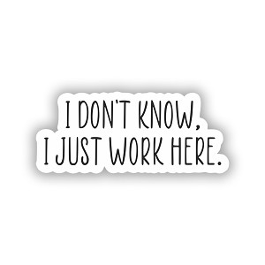 I Dont Know I Just Work Here  Precision Cut Decal
