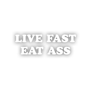 Live Fast Eat Ass   Precision Cut Decal