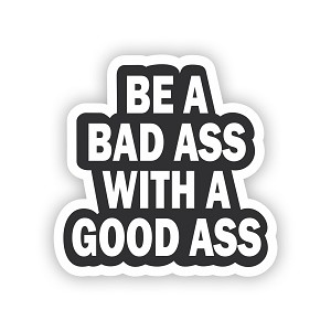 Be a Bad ass with a good Ass  Precision Cut Decal
