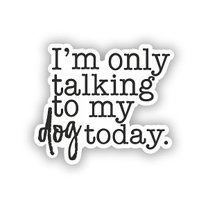 I'm only Talking to My Dog Today  Precision Cut Decal