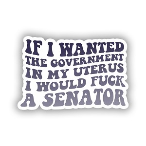 If I Wanted The Government in my Uterus, I wouls F*uck a Senator  Precision Cut Decal