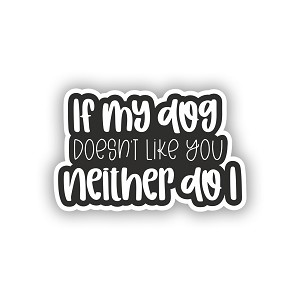 If My Dog Doesnt Like You Neither do I  Precision Cut Decal