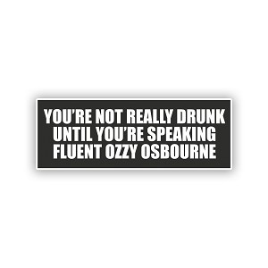 You're not Really Drunk Until You're Speaking Fluent Ozzy Osbourne   Precision Cut Decal 
