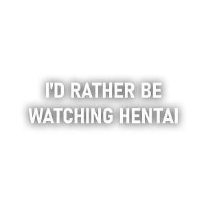 I'd Rather Be Watching Hentai   Precision Cut Decal
