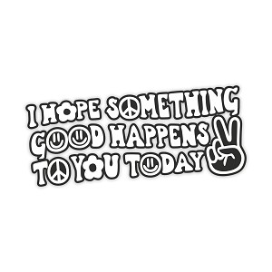 I Hope Something Good Happens to You Today Peace   Precision Cut Decal