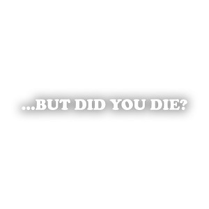 But Did You Die  Precision Cut Decal