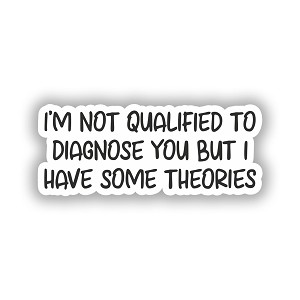 I'm Not Qualified to Diagnose You BUT I Have Some Theories    Sticker (Peel' N Stick) 