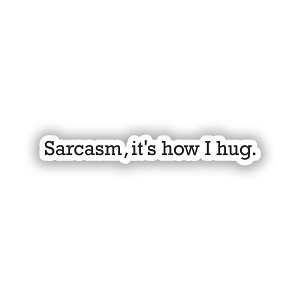 Sarcasm, It's How I Hug   Precision Cut Decal