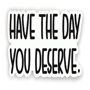 Have The Day You Deserve (Peel' N Stick)
