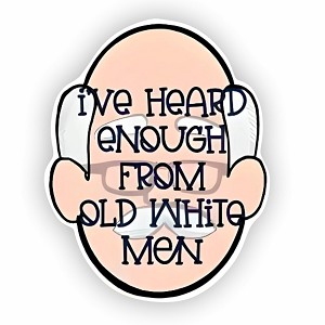 I've Heard Enough from Old White Men Sticker (Peel' N Stick)