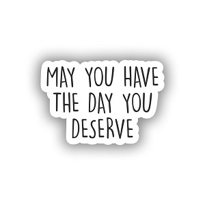 May You Have The Day You Deserve Sticker (Peel N'Stick)