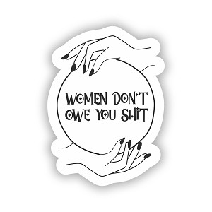 Women Don't Owe You Shit,  Feminist  Sticker (Peel N'Stick)