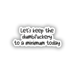 Let's Keep The Dumbfuckery to a Minimum  Sticker (Peel N'Stick)