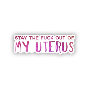 Stay The Fuck Out of My Uterus  Sticker (Peel N' Stick)