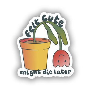 Felt Cute, Might Die Later Sticker (Peel N' Stick)