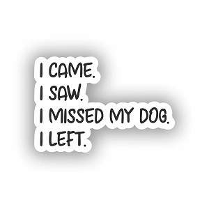I Came, I Saw, I Missed My Dog, I Left  Sticker (Peel N' Stick)