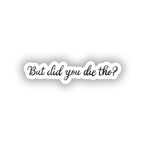 But Did You Die Tho?  Sticker (Peel N' Stick)