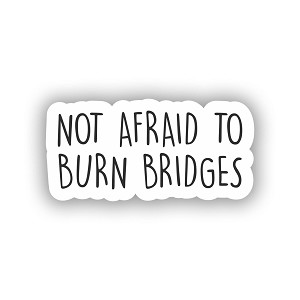 Not Afraid to Burn Bridges   STICKER (Peel N' Stick)