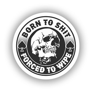 Born to Shit Forced to Wipe.  Sticker (Peel N' Stick) 
