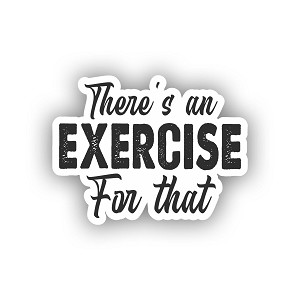 Funny Physical Therapy Saying "There is an EXCERSISE for that".  Sticker (Peel N' Stick)