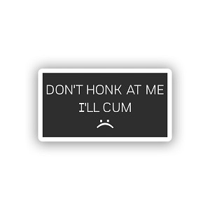 Don't honk at me I'll Cum.  Sticker (Peel N' Stick)