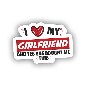 I Love My Girlfriend and Yes She Bought Me This  Sticker (Peel N' Stick)