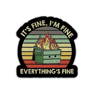 Funny Anxiety It's fine Everything is fine Dumpster Sticker (Peel N' Stick)